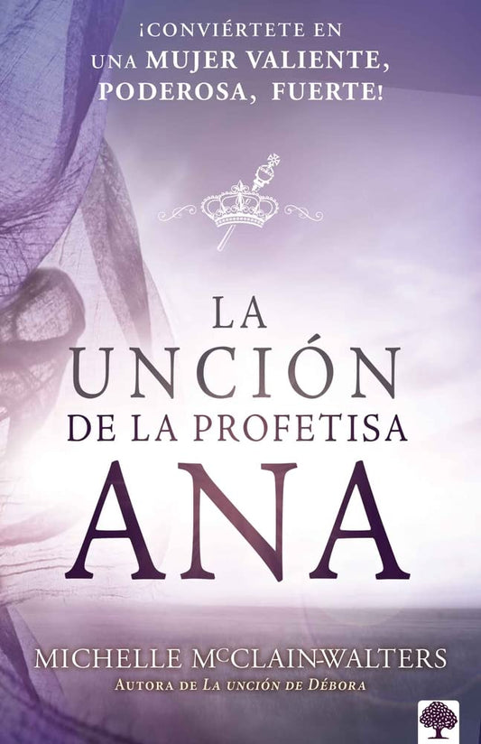 La Unción de la Profetisa Ana: ¡Conviértete En Una Mujer Valiente, Poderosa, Fuerte!